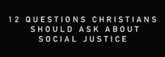 12 Questions Christians Should Ask About Social Justice