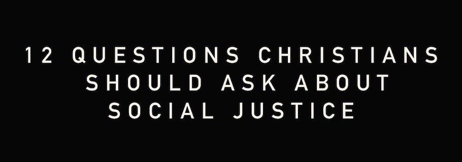 12 Questions Christians Should Ask About Social Justice